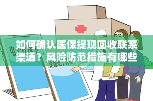 如何确认医保提现回收联系渠道？风险防范措施有哪些？